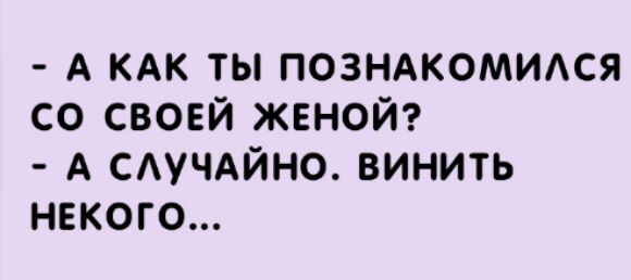 А КАК ТЫ ПОЗНАКОМИАСЯ СО СВОЕЙ ЖЕНОЙ А САУЧАЙНО ВИНИТЬ НЕКОГО