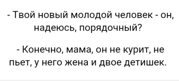 Твой новый молодой человек он надеюсь порядочный Конечно мама он не курит не пьет у него жена и двое детишек