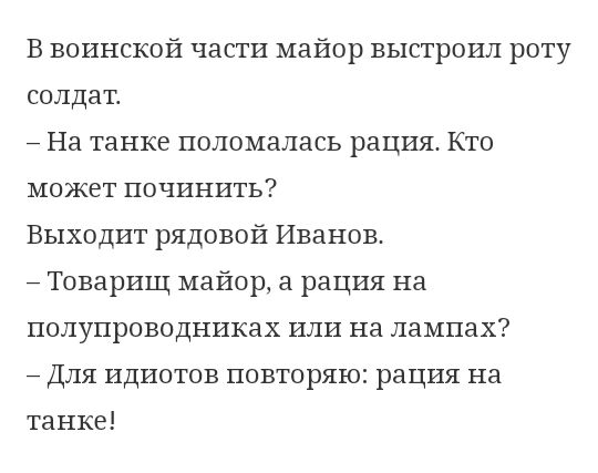 В воинской части майор выстроил роту солдат На танке поломалась рация Кто может починить Выходит рядовой Иванов Товарищ майор а рация на полупроводниках или на лампах Для идиотов повторяю рация на танке