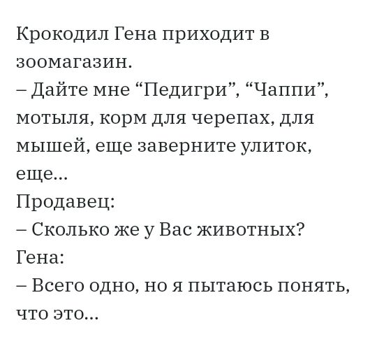 Крокодил Гена приходит в зоомагазин Дайте мне Педигри Чаппи мотыля корМ для черепах для мышей еще заверните улиток еще Продавец Сколько же у Вас животных Гена Всего одно но я пытаюсь понять что это