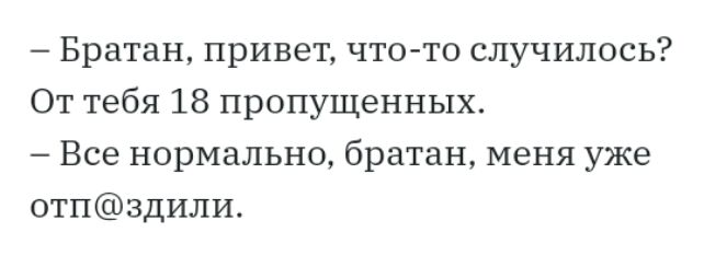 Братан привет что то случилось От тебя 18 пропущенных Все нормально братан меня уже отпздили