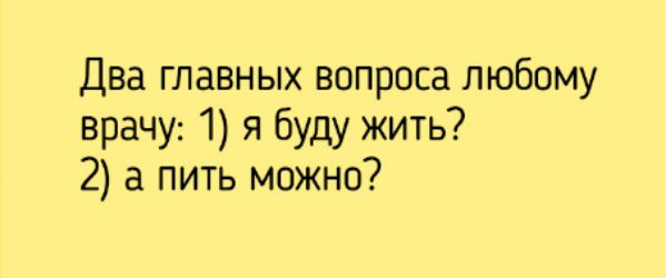 Два главных вопроса любому врачу 1 я буду жить 2 а пить можно