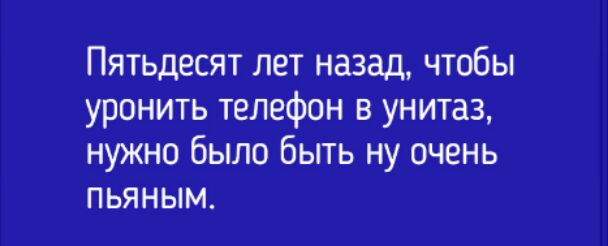 Пятьдесят лет назад чтобы уронить телефон в унитаз нужно было быть ну очень пьяным