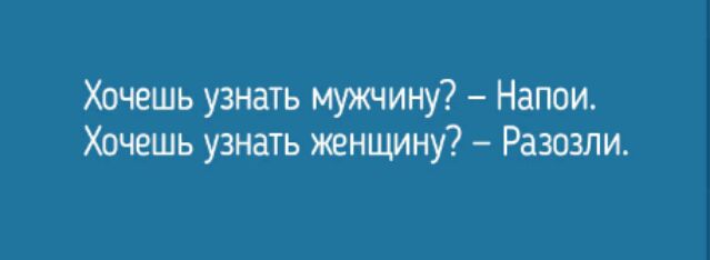 Хочешь узнать мужчину Напои Хочешь узнать женщину Разозли