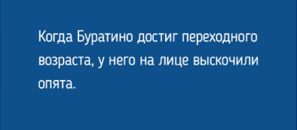 Когда Буратино дОСТИГ ПЕРЕХОДНОГО ВОЗРЗСТЗ У НЕГО на ЛИЦЕ ВЫСКОЧИЛИ ОПЯТЗ