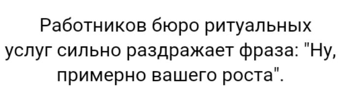 Работников бюро ритуальных услуг сильно раздражает фраза Ну примерно вашего роста