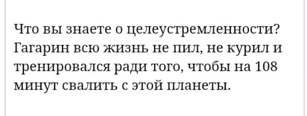 Что вы знаете о целеустремленности Гагарин всю жизнь не пил не курил И тренировался ради того чтобы На 108 минут свалить этой планеты