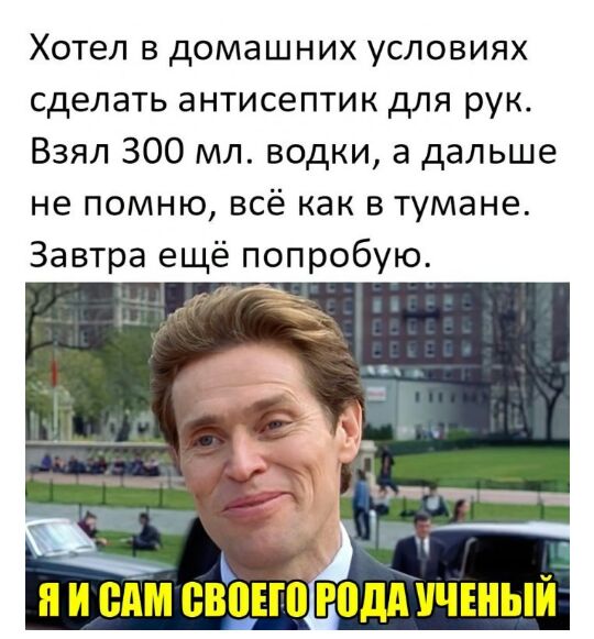Хотел в домашних условиях сделать антисептик для рук Взял 300 мл водки а дальше не помню всё как в тумане Завтра ещё попробую _ 3 П САМ СЕБЕ пдд УЧЕНЫЙ