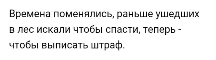 Времена поменялись раньше ушедших в лес искали чтобы спасти теперь чтобы выписать штраф