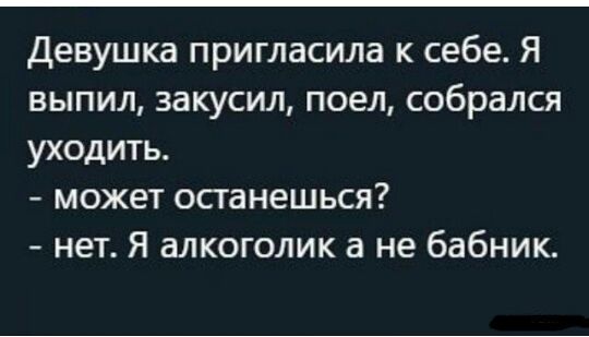 Девушка пригласила к себе Я выпил закусил поел собрался уходить может останешься нет Я алкоголик а не бабник