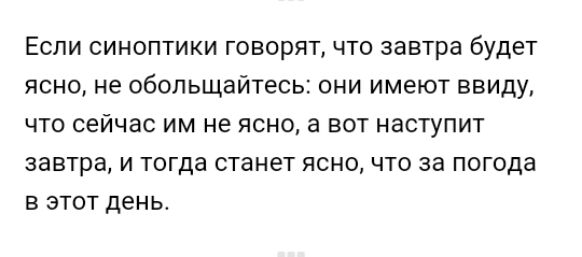 Если синоптики говорят что завтра будет ясно не обольщайтесь они имеют ввиду что сейчас им не ясно а вот наступит завтра и тогда станет ясно что за погода в этот день