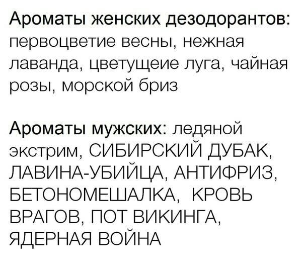 Ароматы женских дезодорантов первоцветие весны нежная лаванда цветущеие луга чайная розы морской бриз Ароматы мужских ледяной экстрим СИБИРСКИЙ ДУБАК ЛАВИНА УБИЙЦА АНТИФРИЗ БЕТОНОМЕШАЛКА кровь ВРАГОВ пот ВИКИНГА ЯДЕРНАЯ ВОЙНА