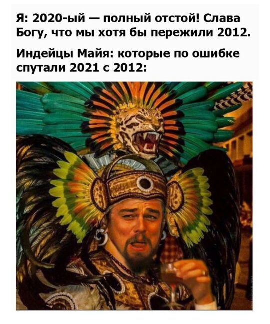 Я 2020 ый полный отстой Слава Богу что мы хотя бы пережили 2012 Индейцы Майя которые по ошибке спутали 2021 с 2012