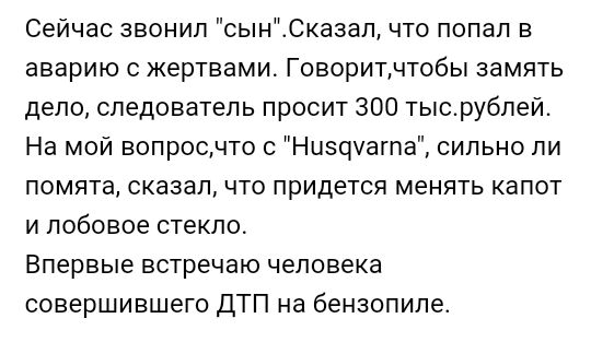 Сейчас звонил сынСказал что попал в аварию с жертвами Говоритчтобы замять дело следователь просит 300 тысрублей На мой вопроочто с Ниасрагпа сипьно ли помята сказал что придется менять капот и лобовое стекло Впервые встречаю человека совершившего дТП на бензопиле