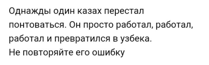 Однажды один казах перестал понтоваться Он просто работал работал работал и превратился в узбека Не повторяйте его ошибку
