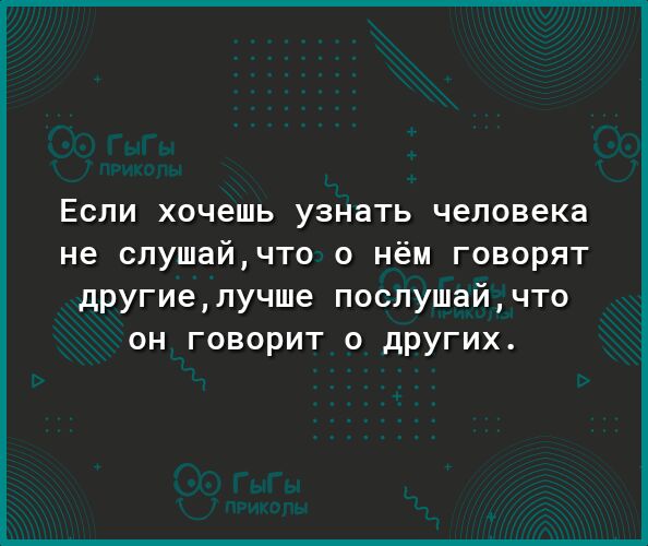 Если хочешь узнать человека не слушайчто о нём говорят другиепучше послушайчто он говорит о других