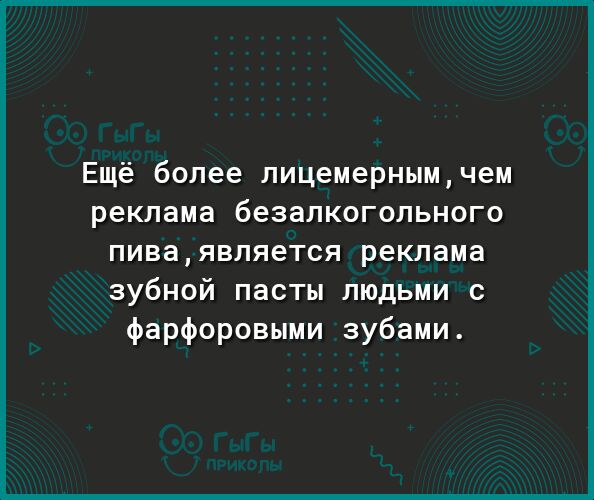 Ещё более лицемернымчем реклама безалкогольного пиваявпяется реклама зубной пасты людьми с фарфоровыми зубами