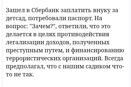 Зашел в Сбербанк заплатить внуку за детсад потребовали паспорт На вопрос Зачем ответили что это делается в целях противодействия легализации доходов полученных преступным путем и финансированию террористических организаций Всегда предполагал что с нашим садикоМ что то не так
