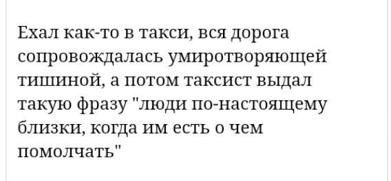 Ехал как то В такси ВСЯ ДОРОГЕ сопровождалась умиротворяющей тишиной а потом таксист выдал такую фразу люди о настоящему близки когда им есть о чем помолчать