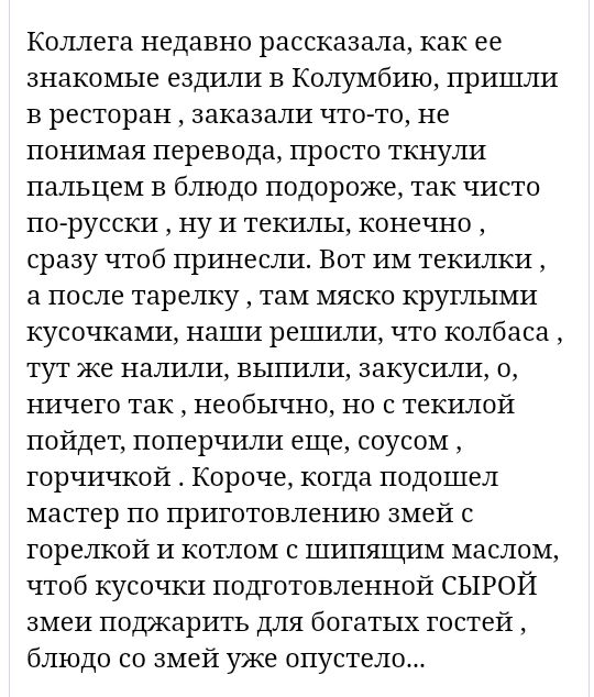 Коллега недавно рассказала как ее знакомые ездили в Колумбию пришли в ресторан заказали что то не понимая перевода просто ткнули пальцем в блюдо подороже так чисто по русски ну И текилы конечно сразу чтоб принесли Вот им текилки а после тарелку там мяско круглыми кусочками наши решили что колбаса тут же налили выпили закусили о ничего так необычно но текилой пойдет поперчили еще соусом горчичкой К