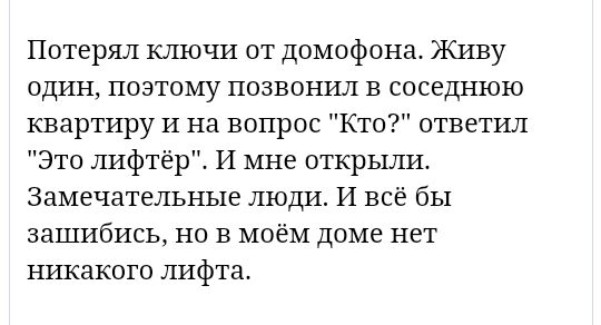 Потерял ключи от домофона Живу один позтому позвонил в соседнюю квартиру И на вопрос Кто ответил Это лифтёр И мне открыли Замечательные люди И всё бы зашибись но в моём доме нет никакого лифта
