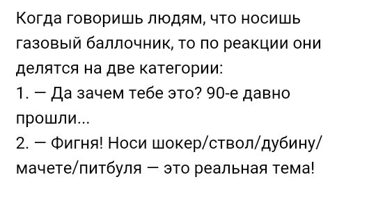 Когда говоришь людям что носишь газовый баппочник то по реакции они делятся на две категории 1 Да зачем тебе это 90 е давно прошли 2 Фигня Носи шокерствопдубину мачетепитбуля это реальная тема