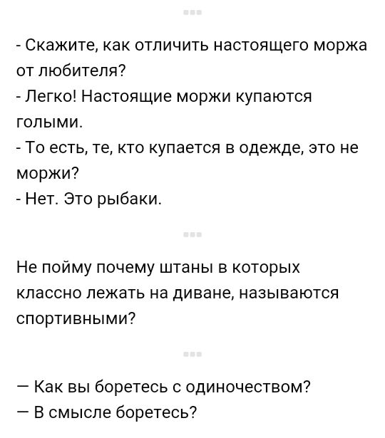Скажите как отличить настоящего моржа от любителя Легко Настоящие моржи купаются гопыми То есть те кто купается в одежде это не моржи Нет Это рыбаки Не пойму почему штаны в которых классно лежать на диване называются спортивными Как вы боретесь с одиночеством В смысле боретесь