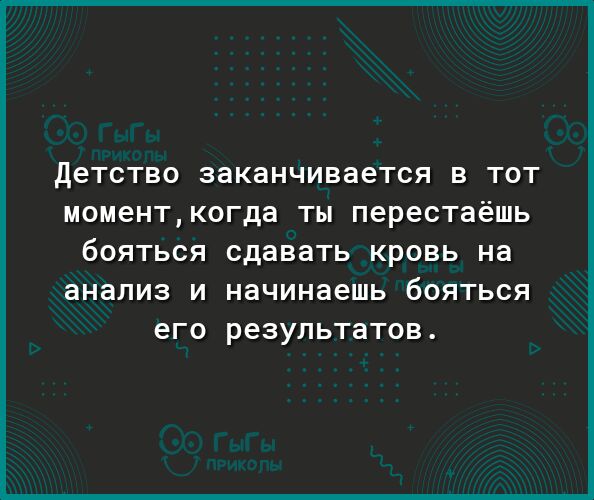 детство ЗЭКЭНЧИВВВТСЯ В ТОТ МОМ6НТКОГДЭ ТЫ перестаёшь бОЯТЬСЯ СДЭВЭТЬ КРОВЬ на анализ И НЭЧИНЭЕШЬ бОЯТЬСЯ его РЕЗУЛЬТЭТОВ