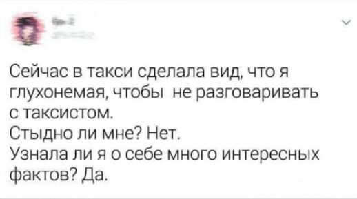Сейчас в такси сделала вид что я глухонемая чтобы не разговаривать с таксистом Стыдно ли мне Нет Узнала ли я о себе много интересных фактов Да