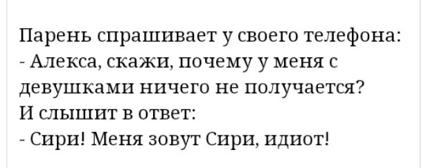 Парень спрашивает у своего телефона _ Алекса скажи почему у меня с девушками ничего не получается И слышит в ответ Сири Меня зовут Сири идиот