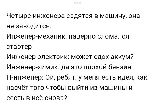 Четыре инженера садятся в машину она не заводится Инженермеханик наверно спомапся стартер Инженерелектрик может сдох аккум Инженерхимик да это плохой бензин Т инженер Эй ребят у меня есть идея как насчёт того чтобы выйти из машины и сесть в неё снова