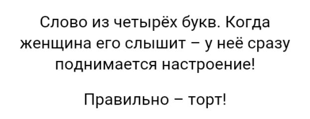 Слово из четырёх букв Когда женщина его слышит у неё сразу поднимается настроение Правильно торт