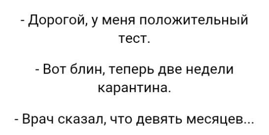 дорогой у меня положительный тест Вот блин теперь две недели карантина Врач сказал что девять месяцев