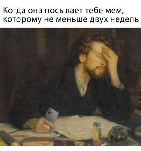 Когда она посылает тебе мем КОТОРОМУ не меньше дВУХ недель