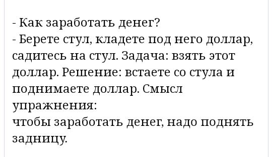 7 Как заработать денег Берете стул кладете под него доллар садитесь на стул Задача взять этот доллар Решение встаете со стула и поднимаете доллар Смысл упражнения чтобы заработать денег надо поднять задницу