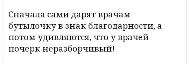 Сначала сами дарят врачам бутылочку в знак благодарности а потом удивляются что у врачей почерк неразборчивый