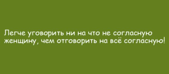Легче уговорить ни на что не согласную женщину чем отговорить на все согласную