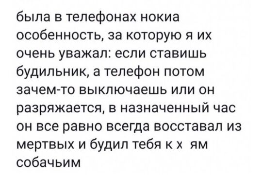 была в телефонах нокиа особенность за которую я их очень уважал если ставишь будильник а телефон потом зачем то выключаешь или он разряжается в назначенный час он все равно всегда восставал из мертвых и будил тебя к ям собачьим