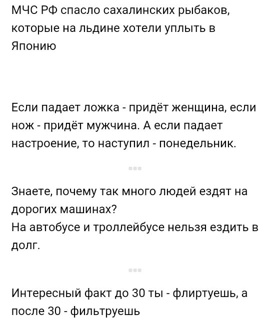 МЧС РФ спасло сахалинских рыбаков которые на льдине хотели уплыть в Японию Если падает ложка придёт женщина если нож придёт мужчина А если падает настроение то наступил понедельника Знаете почему так много людей ездят на дорогих машинах На автобусе и троллейбусе нельзя ездить в долг Интересный факт до 30 ты флиртуешь а после 30 фильтруешь