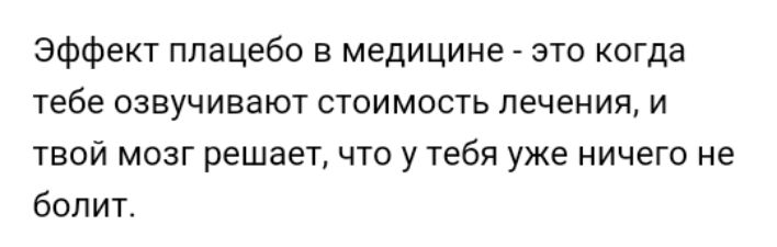 Эффект плацебо в медицине это когда тебеозвучиваютстоимостьлеченияи твой мозг решает что у тебя уже ничего не болит