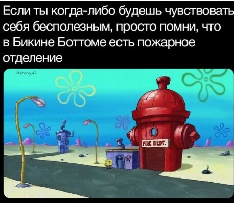 Если ты когдалибо будешь чувствовать себя бесполезным просто помни что в Бикине Ботгоме есть пожарное отделение