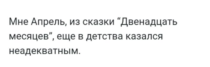 Мне Апрель из сказки Двенадцать месяцев еще в детства казался неадекватным