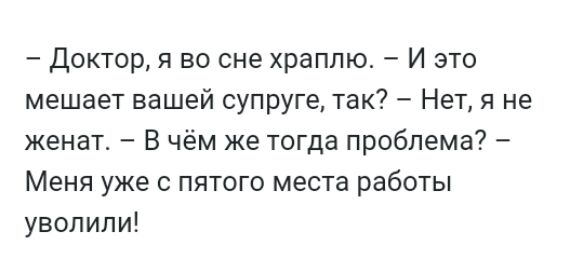 Доктор я во сне храппю И это мешает вашей супруге так Нет я не женат В чём же тогда проблема Меня уже с пятого места работы уволили