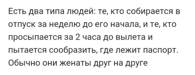 Есть два типа людей те кто собирается в отпуск за неделю до его начала и те кто просыпается за 2 часа до вылета и пытается сообразить где лежит паспорт Обычно они женаты друг на друге