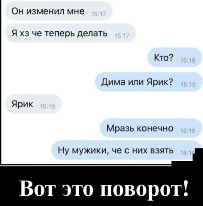 Он изменил мне Я хз че теперь делать Кто Дима или Ярик Ярик Мразь конечно Ну мужики че них взять Вот это пов рот