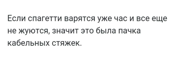 ЕСЛИ спагетти варятся уже ЧЭС И все еще не ЖУЮТСЯ ЗНЭЧИТ ЭТО была ПЭЧКЗ кабельных СТЯЖЕК