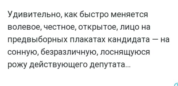 Удивительно как быстро меняется волевое честное открытое лицо на предвыборных плакатах кандидата на сонную безразличную поснящуюся рожу действующего депутата