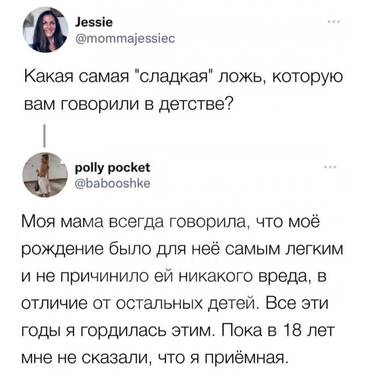 іеззіе тоттаіеэзіес Какая самая сладкая ложь которую вам говорили в детстве 3 роу росКеі Ьа ЬооэЫке Моя мама всегда говорила что моё рождение было для неё самым легким и не причинило ей никакого вреда в отличие от остальных детей Все эти годы я гордилась этим Пока в 18 лет мне не сказали что я приёмная