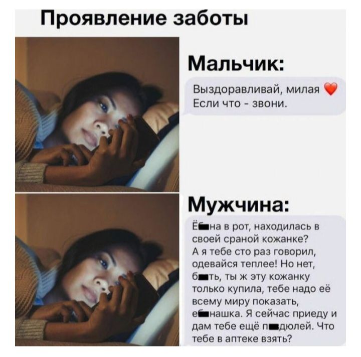 Проявление заботы мальчик: выздоравливай, милая  если что  звони. Мужчина: ёбтна в рот, находилась в своей сраной кожанке? Аятебе сто раз говорил, одевайся теплее! Но нет, бвть, ты ж эту кожанку: только купила, тебе надо её. Всему миру показать, ебинашко. Я сейчас приеду и дам тебе ещё павдюлей. Что тебе в аптеке взять?