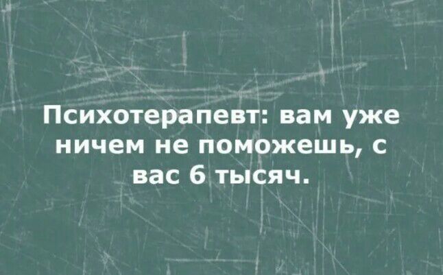 Психотерапевт вам уже ничем не поможешь с вас 6 тысяч